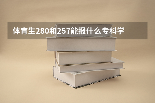 体育生280和257能报什么专科学校