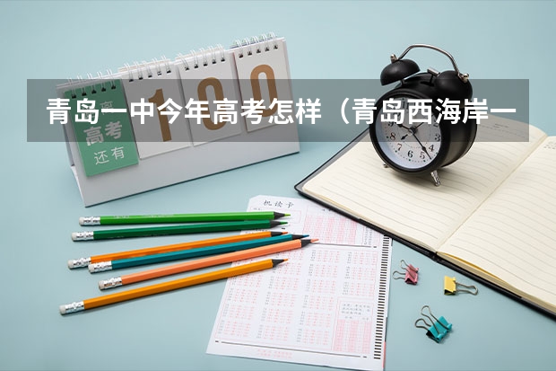 青岛一中今年高考怎样（青岛西海岸一中的高考升学率怎样？）