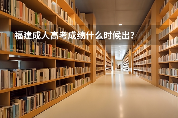 福建成人高考成绩什么时候出？