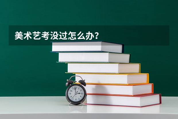 美术艺考没过怎么办？