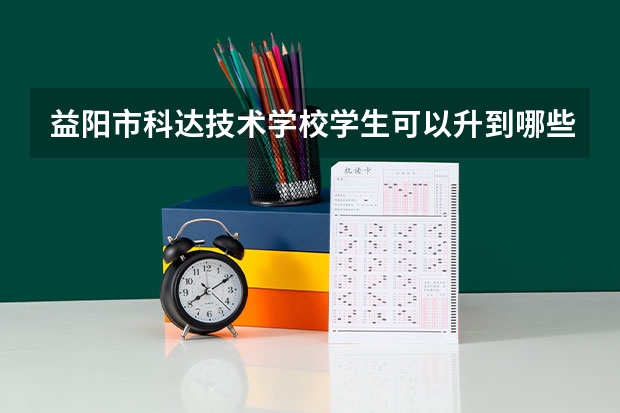 益阳市科达技术学校学生可以升到哪些学校就读大学呢