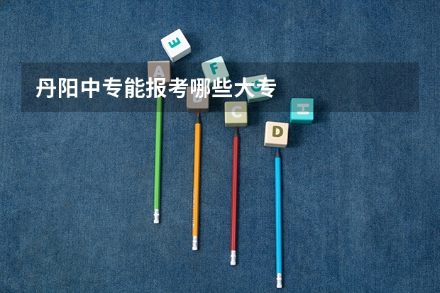 丹阳中专能报考哪些大专