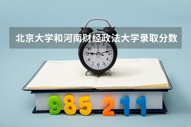 北京大学和河南财经政法大学录取分数对比