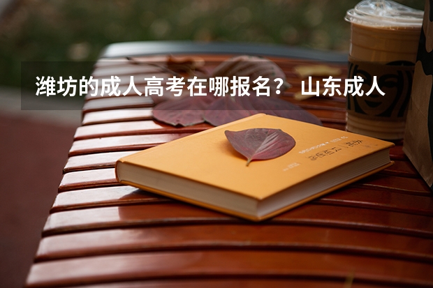 潍坊的成人高考在哪报名？ 山东成人高考报名具体有哪几个步骤？