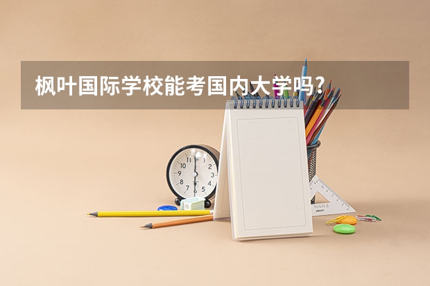 枫叶国际学校能考国内大学吗?