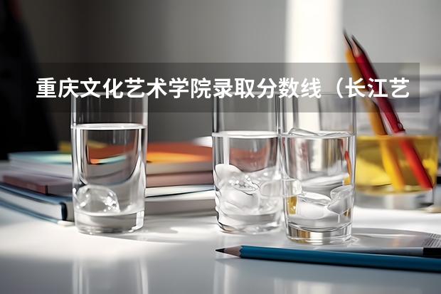重庆文化艺术学院录取分数线（长江艺术工程职业学院是公办还是民办）