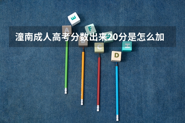 潼南成人高考分数出来20分是怎么加进去的