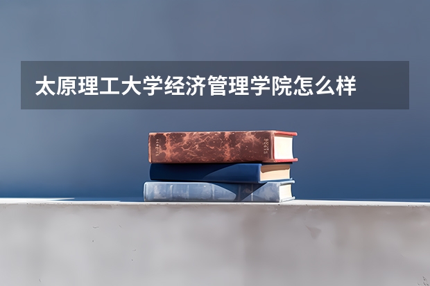 太原理工大学经济管理学院怎么样