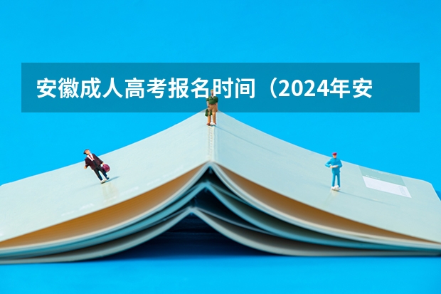 安徽成人高考报名时间（2024年安徽省分类高考报名条件）
