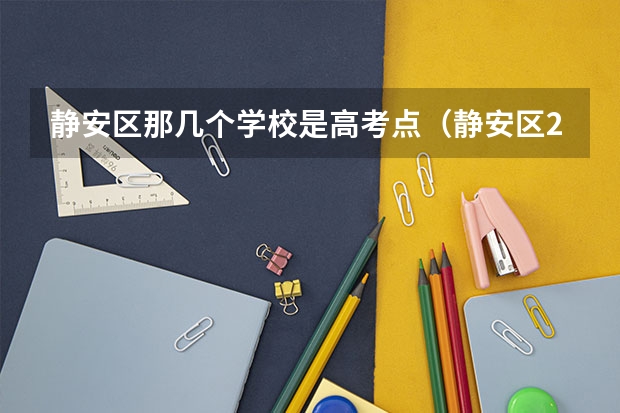 静安区那几个学校是高考点（静安区2023成人高考报名时间）