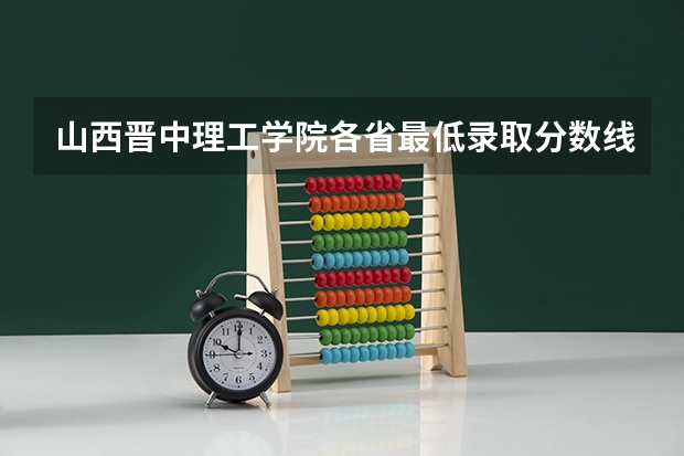 山西晋中理工学院各省最低录取分数线及位次 山西医科大学晋中学院历年录取分数线