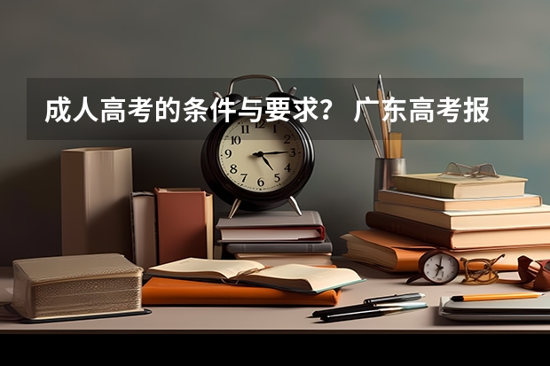 成人高考的条件与要求? 广东高考报名时间
