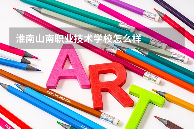 淮南山南职业技术学校怎么样