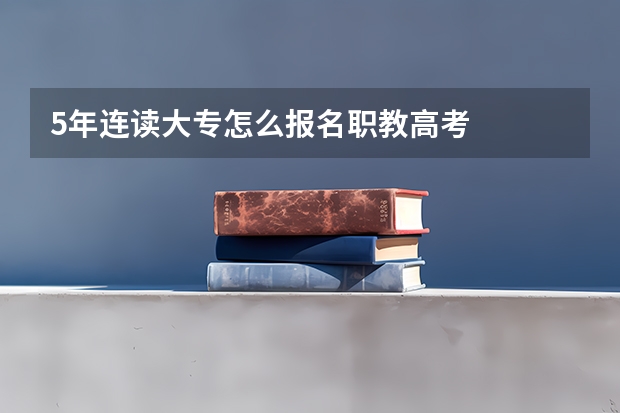 5年连读大专怎么报名职教高考