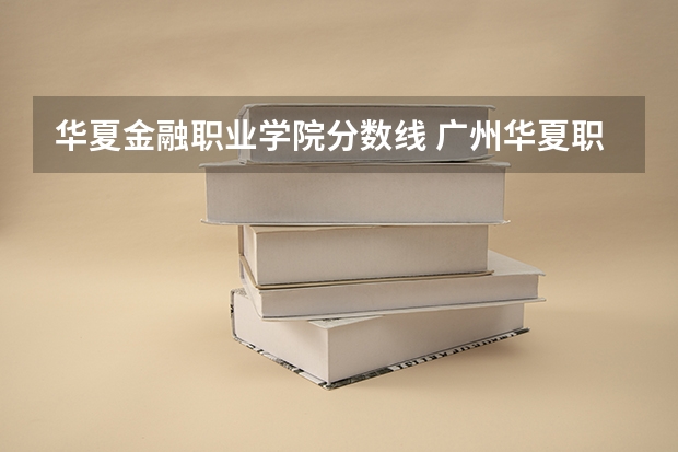 华夏金融职业学院分数线 广州华夏职业学院是公办还是民办