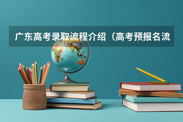 广东高考录取流程介绍（高考预报名流程）
