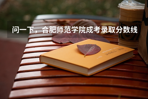 问一下，合肥师范学院成考录取分数线是多少