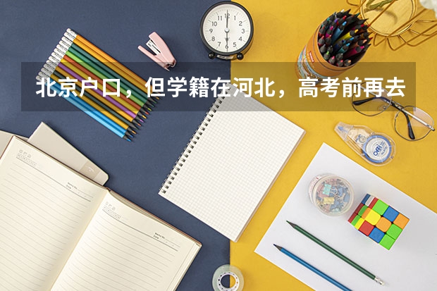 北京户口，但学籍在河北，高考前再去北京办理高考手续，可以吗