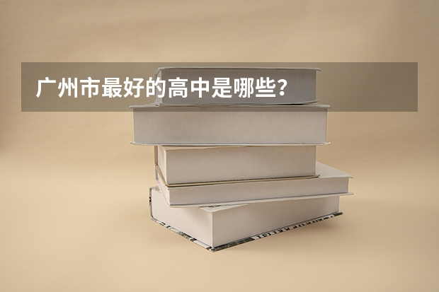 广州市最好的高中是哪些？