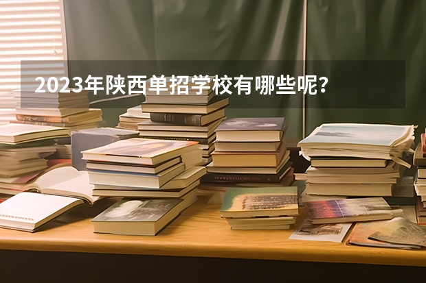 2023年陕西单招学校有哪些呢？