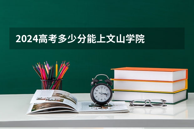 2024高考多少分能上文山学院