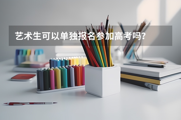 艺术生可以单独报名参加高考吗？