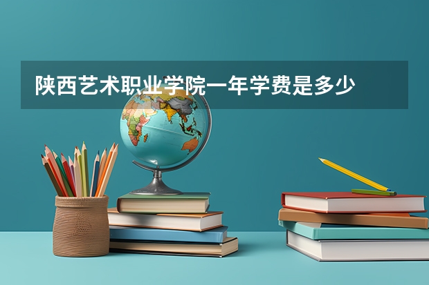 陕西艺术职业学院一年学费是多少