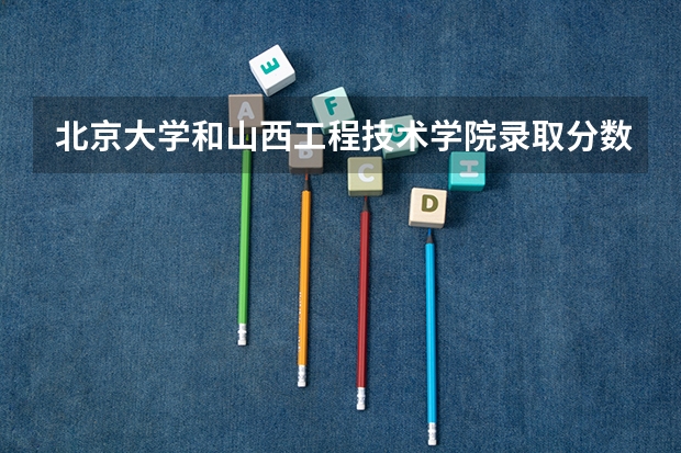 北京大学和山西工程技术学院录取分数对比