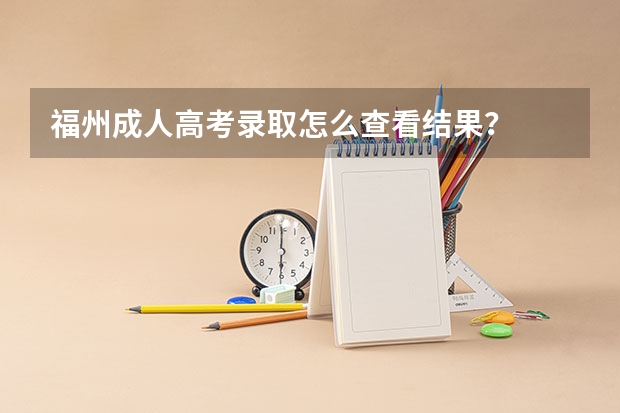 福州成人高考录取怎么查看结果？