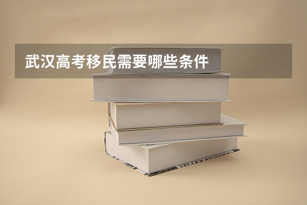 武汉高考移民需要哪些条件