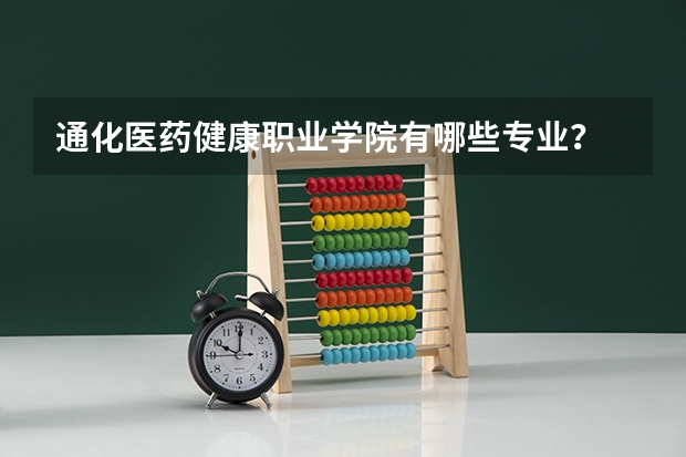 通化医药健康职业学院有哪些专业？