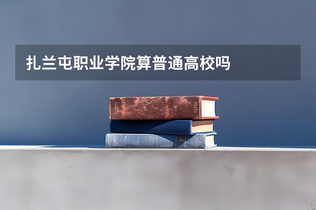 扎兰屯职业学院算普通高校吗