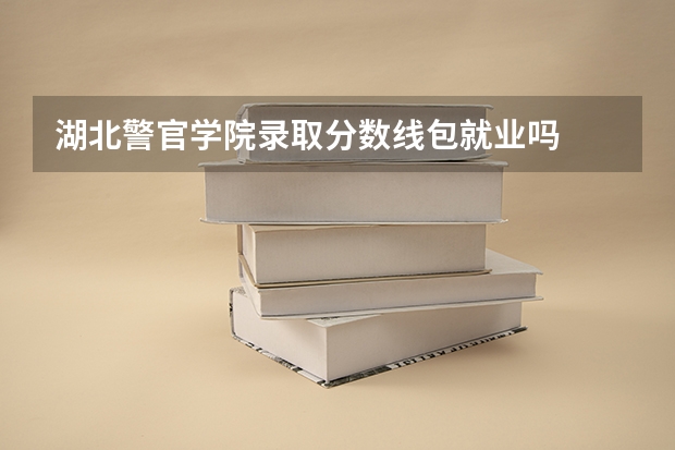 湖北警官学院录取分数线包就业吗