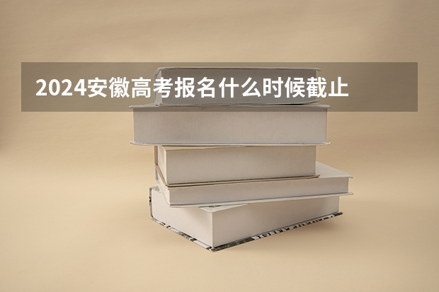 2024安徽高考报名什么时候截止