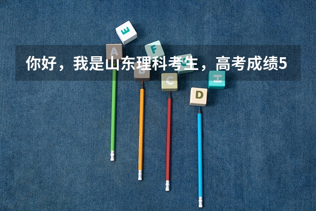 你好,我是山东理科考生,高考成绩571分,请问能有什么学校