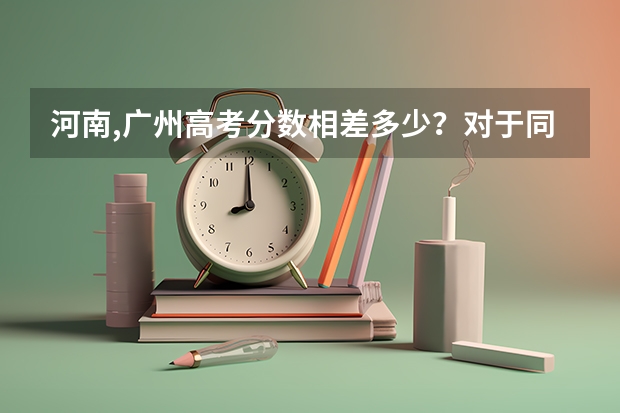 河南,广州高考分数相差多少？对于同等大学来说