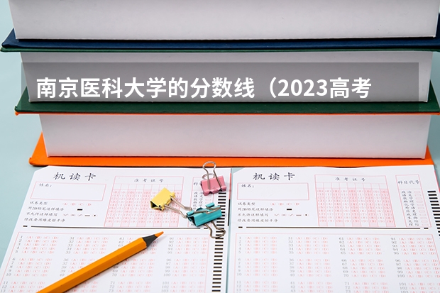 南京医科大学的分数线（2023高考分数线口腔医学，专科批次各省市最低录取标准汇总！）