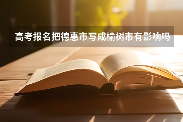 高考报名把德惠市写成榆树市有影响吗