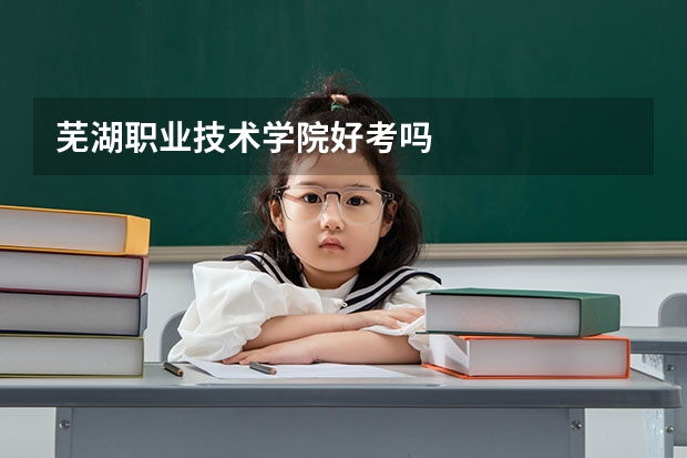芜湖职业技术学院好考吗