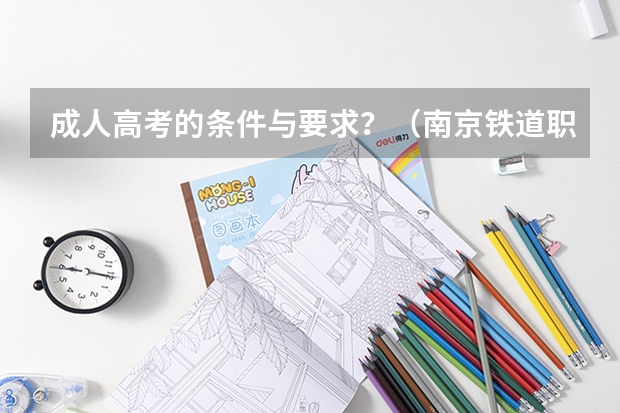 成人高考的条件与要求？（南京铁道职业技术学院报名条件？）