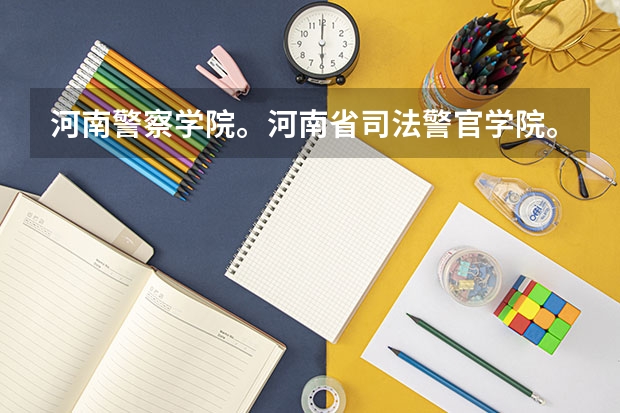 河南警察学院。河南省司法警官学院。河南省检察官学院。今年的大概的分数。还有就是这三个学校的区别 预计2023年河南司法警官学院提前批录取分