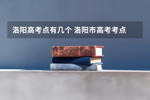 洛阳高考点有几个 洛阳市高考考点