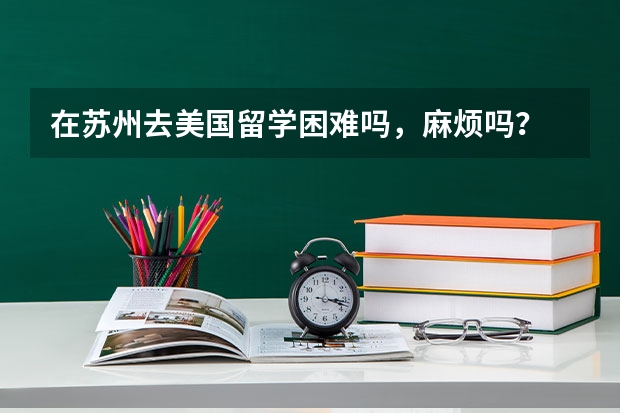 在苏州去美国留学困难吗，麻烦吗？