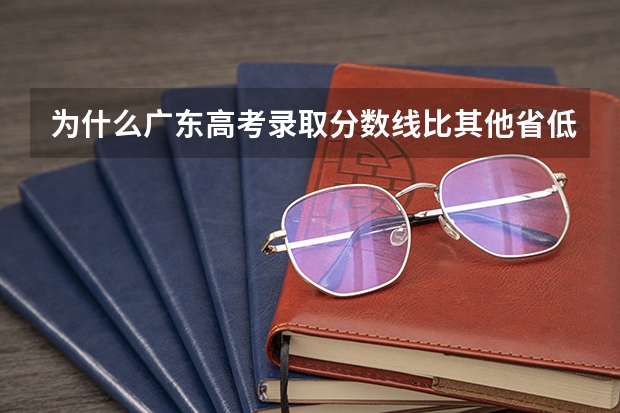 为什么广东高考录取分数线比其他省低？