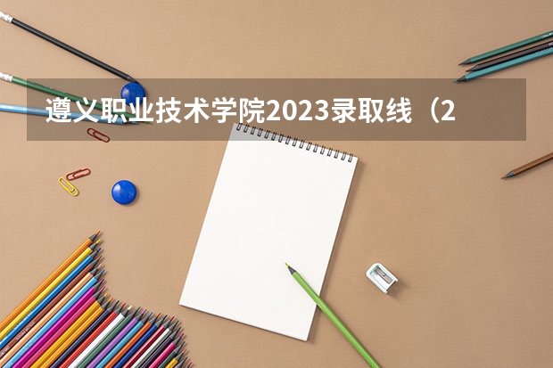 遵义职业技术学院2023录取线（2024贵州分数线最低的二本大学）