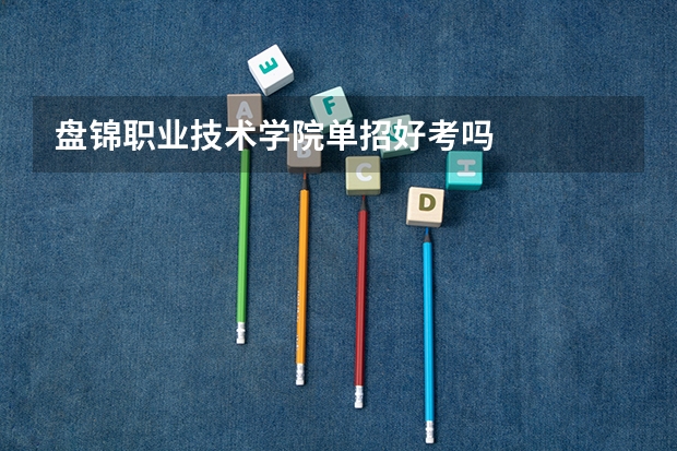 盘锦职业技术学院单招好考吗