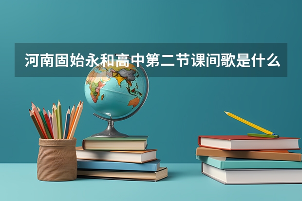 河南固始永和高中第二节课间歌是什么？