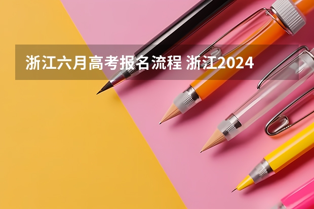 浙江六月高考报名流程 浙江2024年高考报名程序分几步