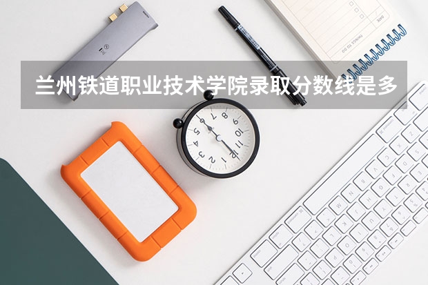 兰州铁道职业技术学院录取分数线是多少