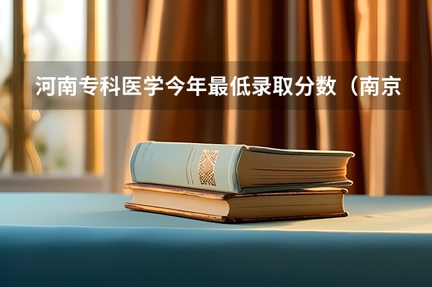 河南专科医学今年最低录取分数（南京医科大学专科分数线？）